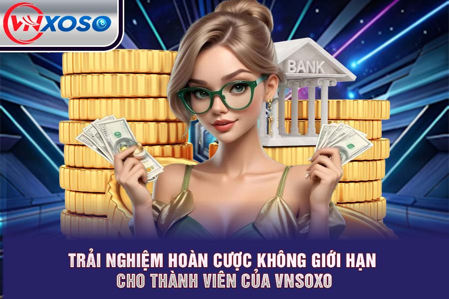 Trải Nghiệm Hoàn Cược Không Giới Hạn Cho Thành Viên của VNsoxo